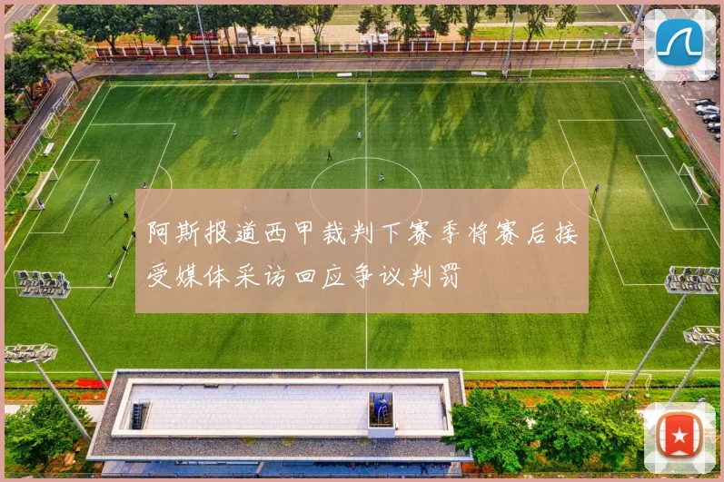 阿斯报道西甲裁判下赛季将赛后接受媒体采访回应争议判罚