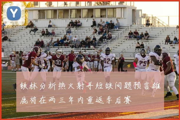 铁林分析热火射手短缺问题预言雄鹿将在两三年内重返季后赛
