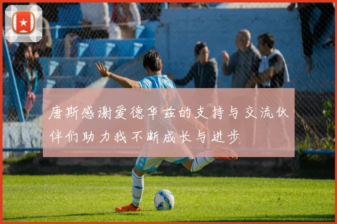 唐斯感谢爱德华兹的支持与交流伙伴们助力我不断成长与进步