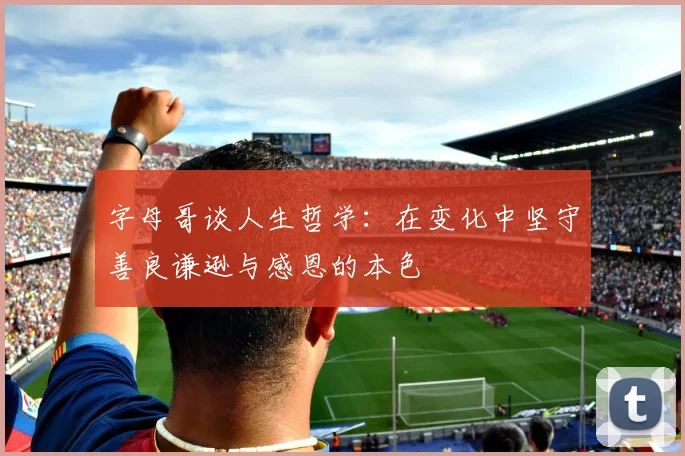字母哥谈人生哲学：在变化中坚守善良谦逊与感恩的本色