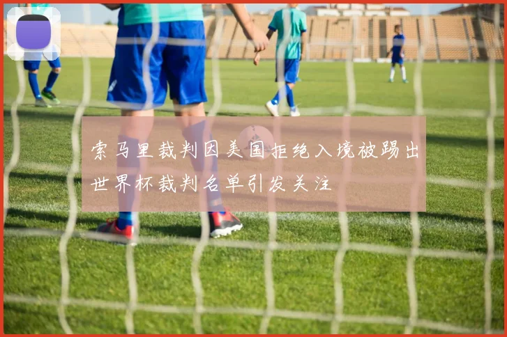 索马里裁判因美国拒绝入境被踢出世界杯裁判名单引发关注