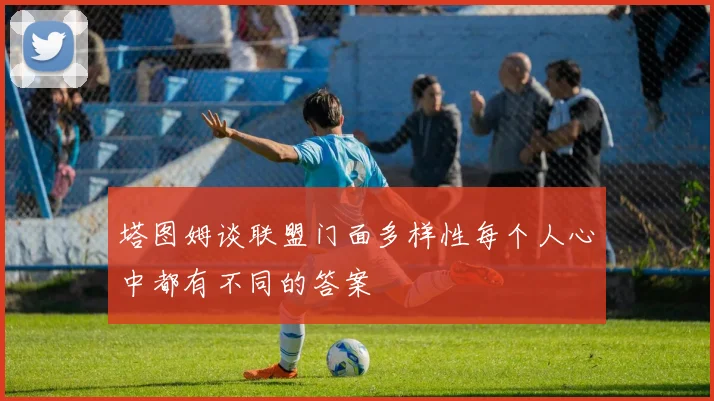 塔图姆谈联盟门面多样性每个人心中都有不同的答案